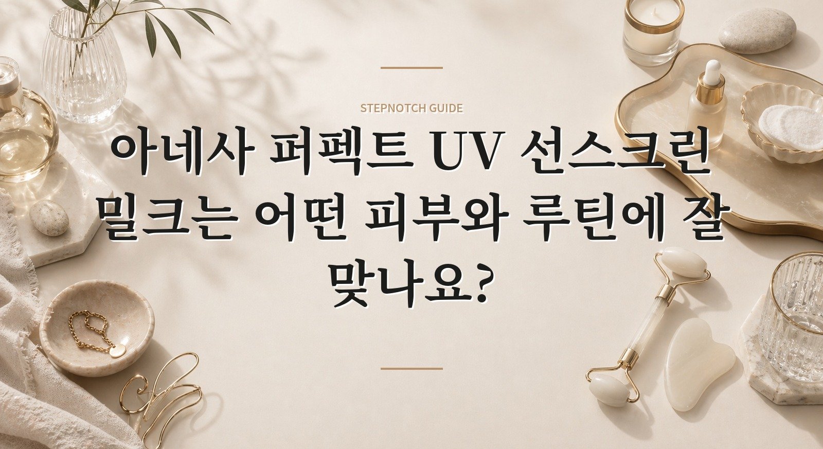 아네사 퍼펙트 UV 선스크린 밀크는 어떤 피부와 루틴에 잘 맞나요? 대표 이미지