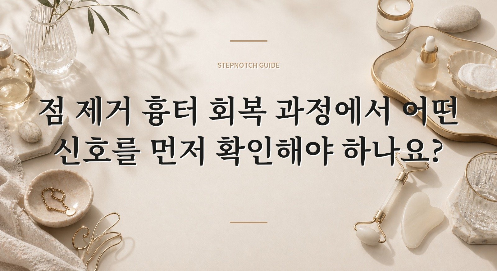 점 제거 흉터 회복 과정에서 어떤 신호를 먼저 확인해야 하나요?