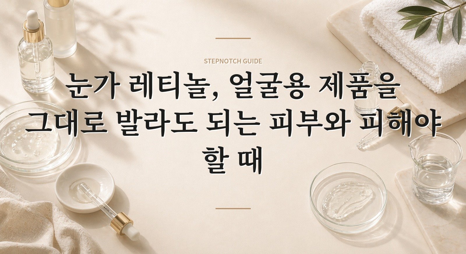 눈가 레티놀, 얼굴용 제품을 그대로 발라도 되는 피부와 피해야 할 때 핵심 정보