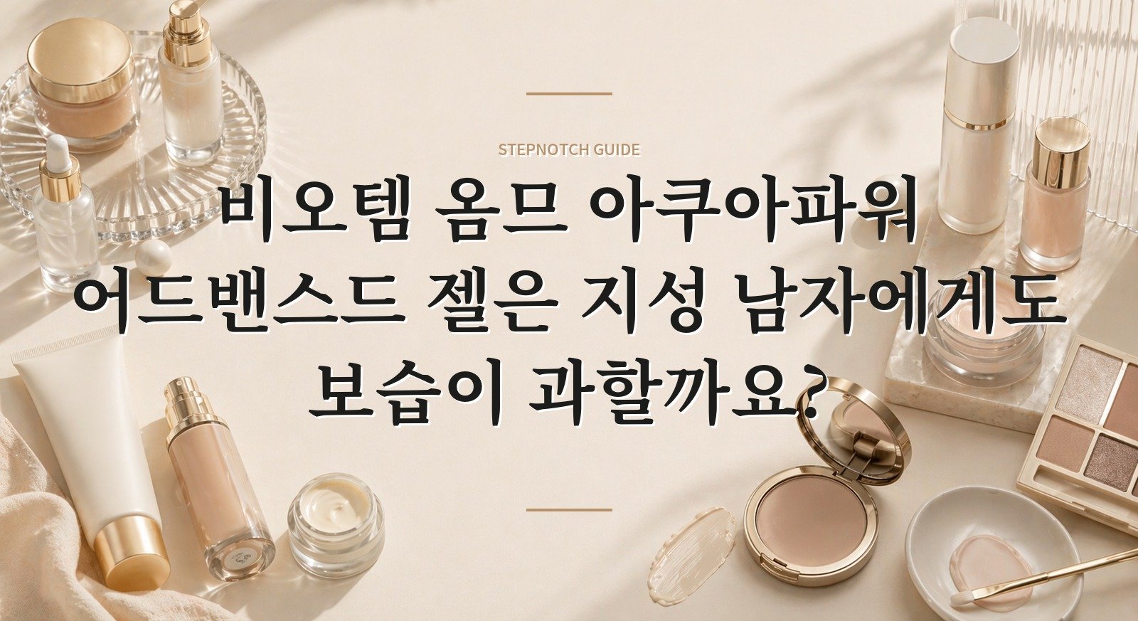 비오템 옴므 아쿠아파워 어드밴스드 젤은 지성 남자에게도 보습이 과할까요? 핵심 정보