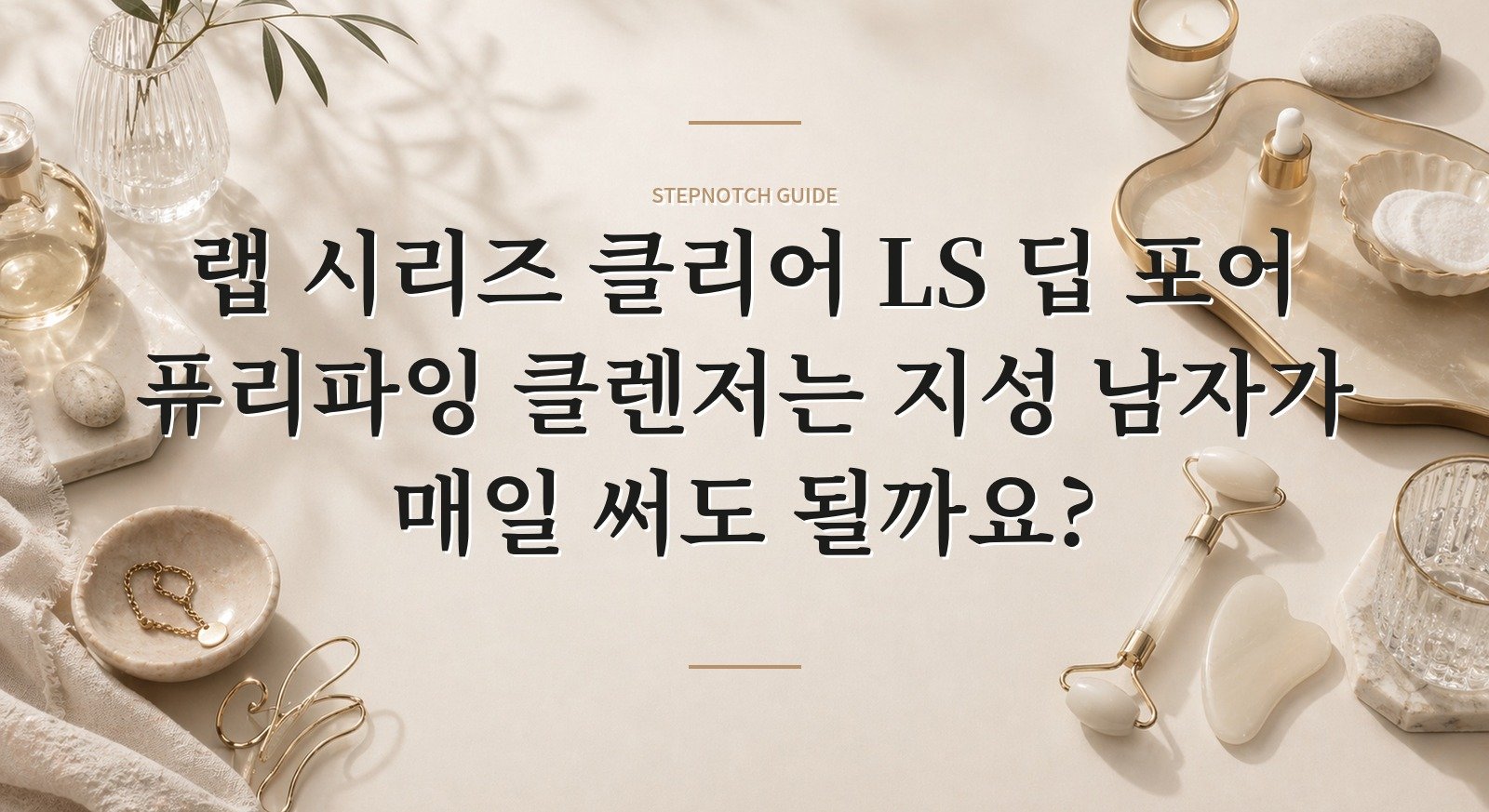 랩 시리즈 클리어 LS 딥 포어 퓨리파잉 클렌저는 지성 남자가 매일 써도 될까요? 핵심 정보