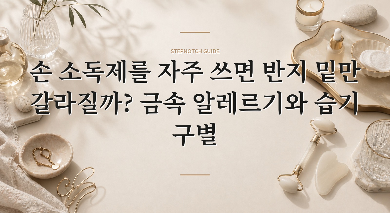 손 소독제를 자주 쓰면 반지 밑만 갈라질까? 금속 알레르기와 습기 구별