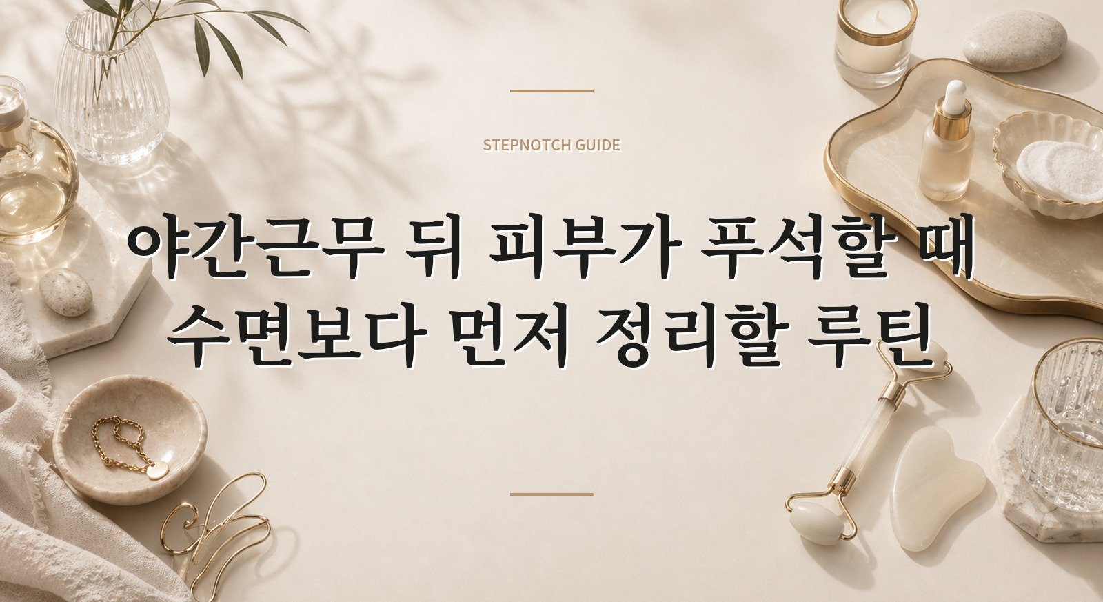 야간근무 뒤 피부가 푸석할 때 수면보다 먼저 정리할 루틴 핵심 정보