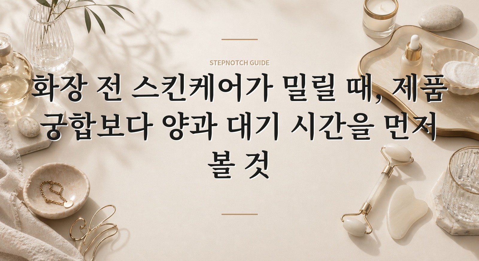 화장 전 스킨케어가 밀릴 때, 제품 궁합보다 양과 대기 시간을 먼저 볼 것