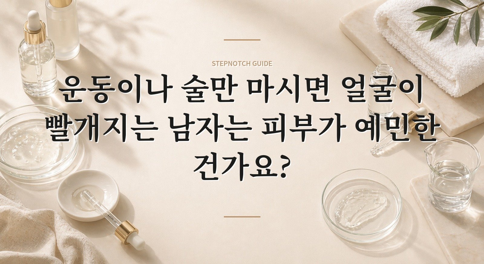 운동이나 술만 마시면 얼굴이 빨개지는 남자는 피부가 예민한 건가요? 핵심 정보