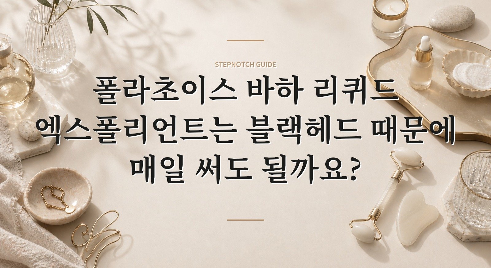 폴라초이스 바하 리퀴드 엑스폴리언트는 블랙헤드 때문에 매일 써도 될까요? 핵심 정보