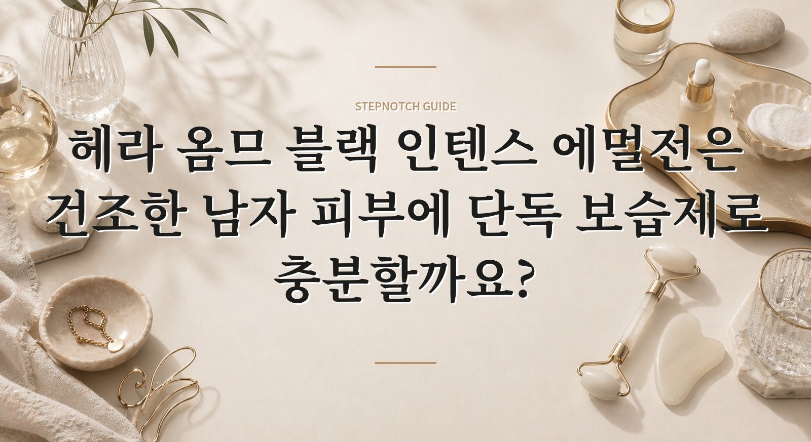 헤라 옴므 블랙 인텐스 에멀전은 건조한 남자 피부에 단독 보습제로 충분할까요? 핵심 정보