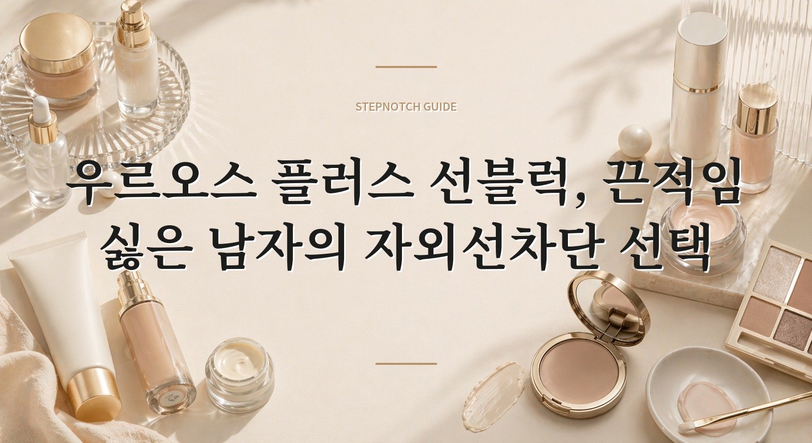 우르오스 플러스 선블럭, 끈적임 싫은 남자의 자외선차단 선택 핵심 정보
