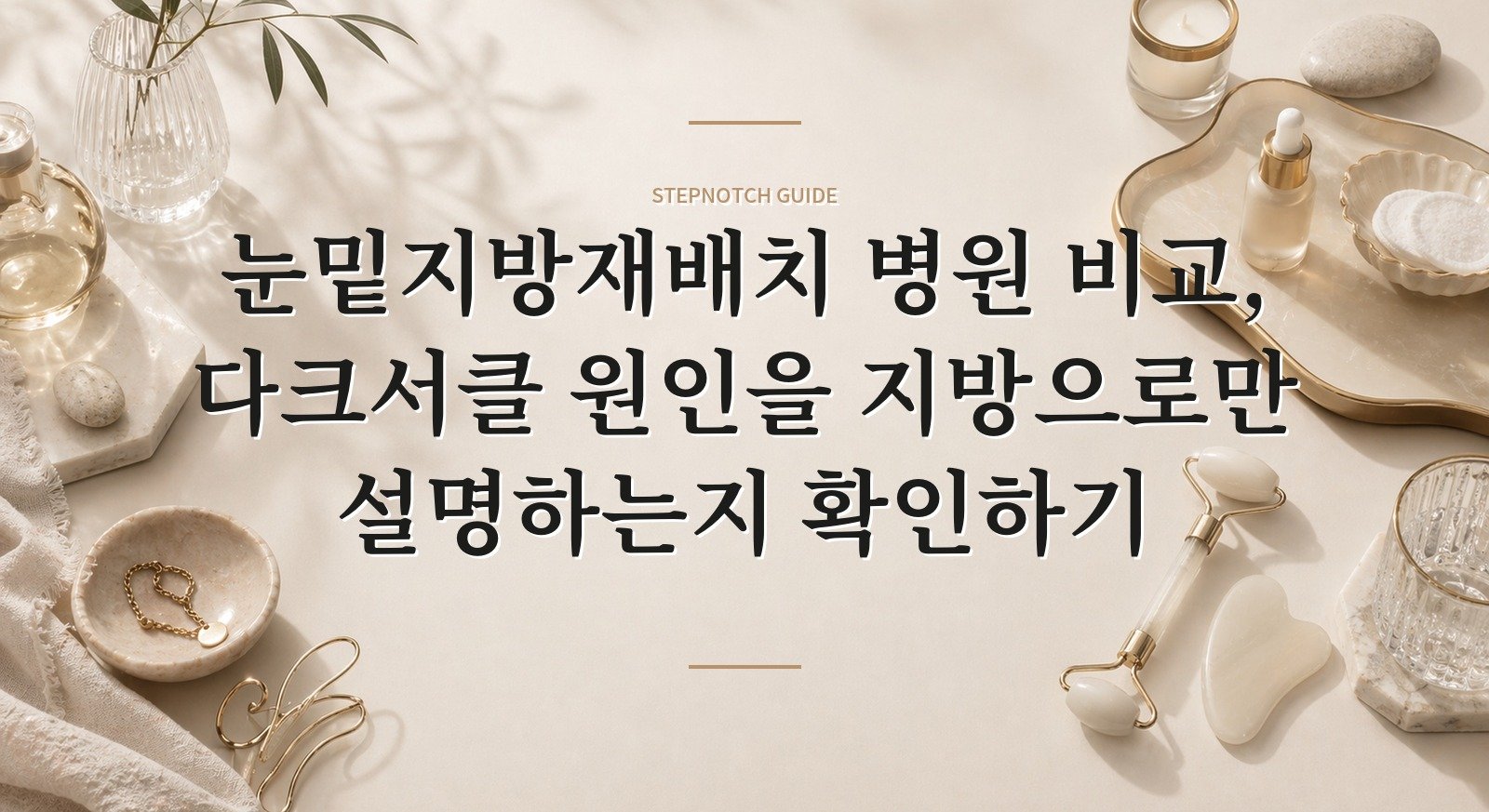 눈밑지방재배치 병원 비교, 다크서클 원인을 지방으로만 설명하는지 확인하기 핵심 정보