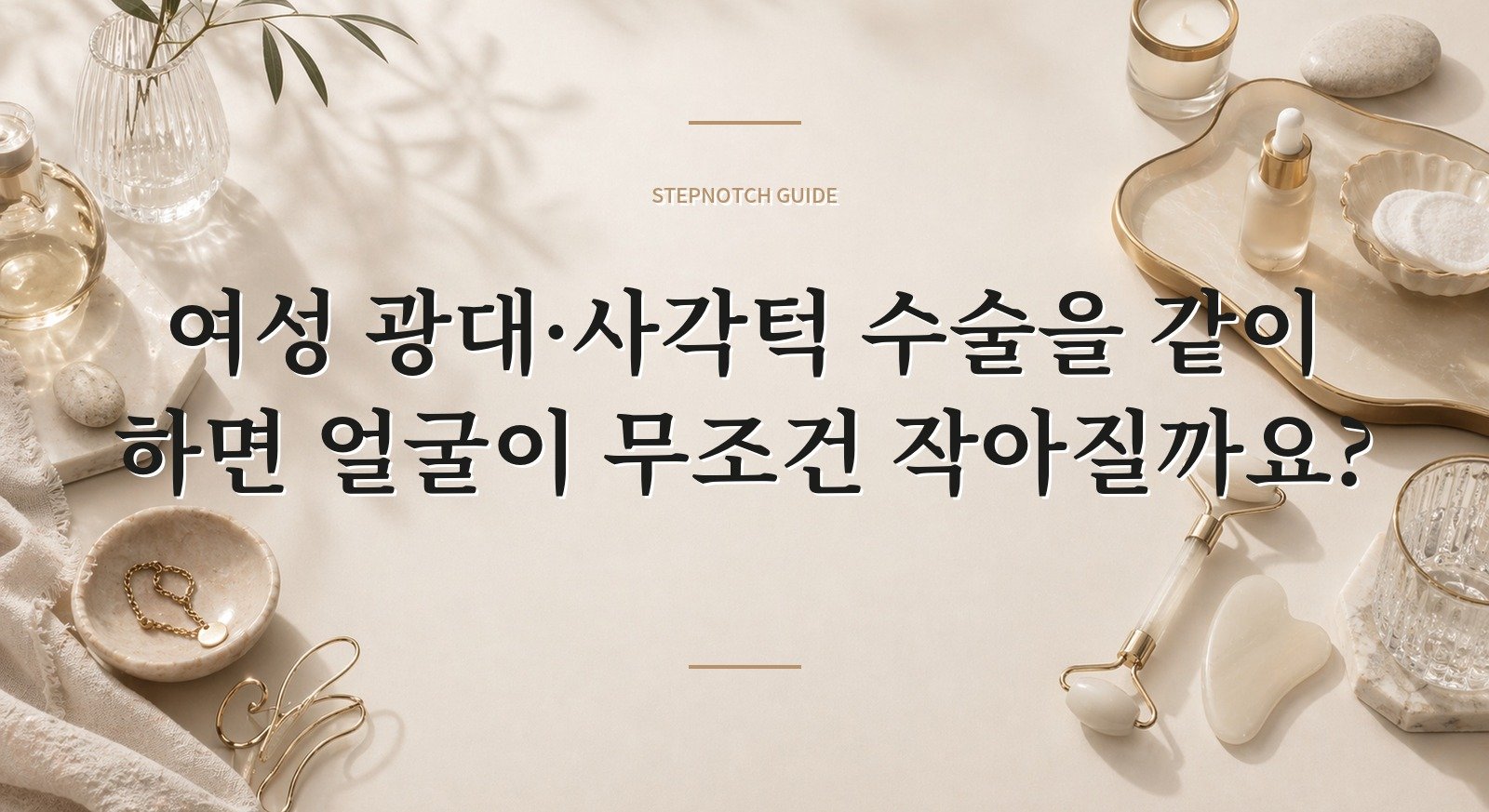 여성 광대·사각턱 수술을 같이 하면 얼굴이 무조건 작아질까요? 핵심 정보