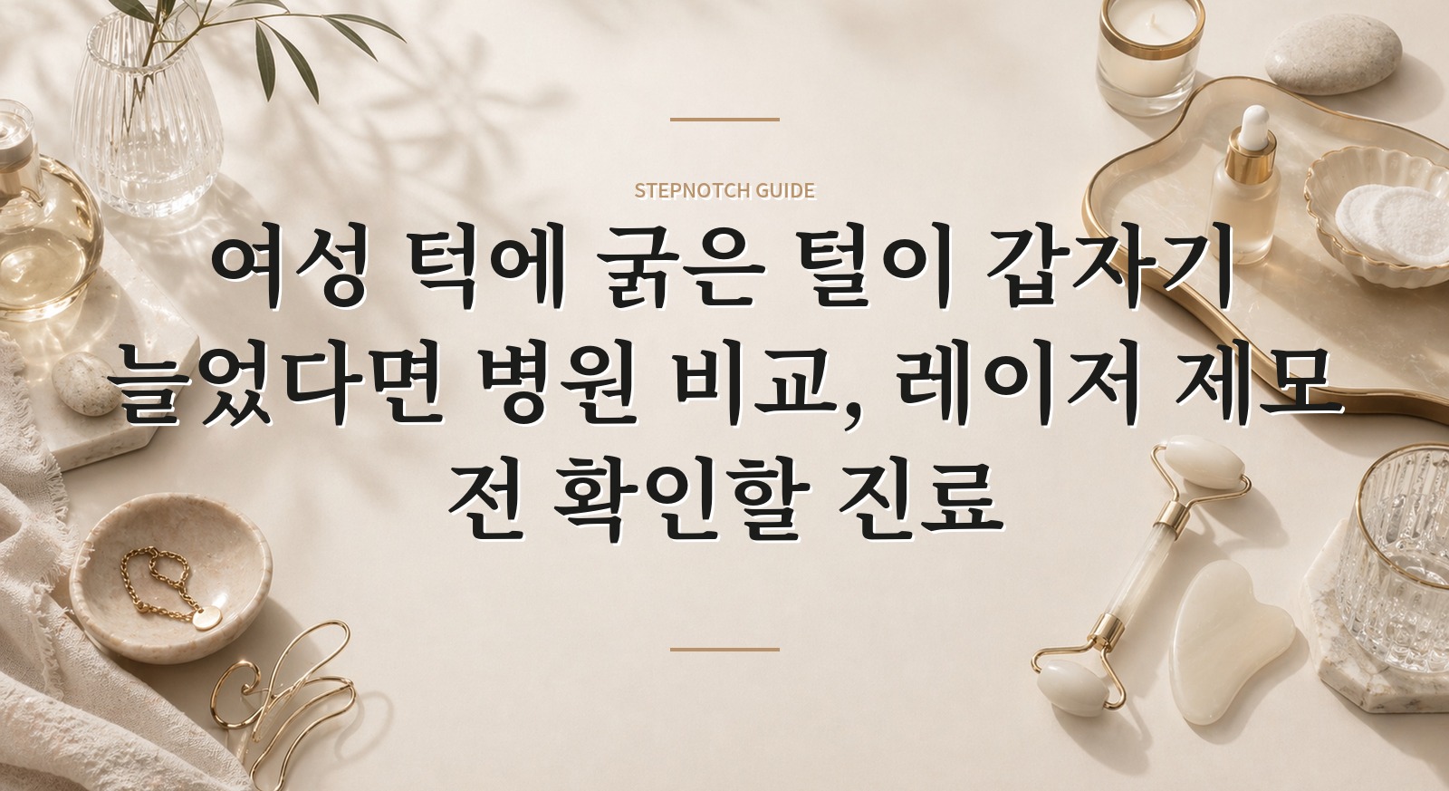 여성 턱에 굵은 털이 갑자기 늘었다면 병원 비교, 레이저 제모 전 확인할 진료 핵심 정보