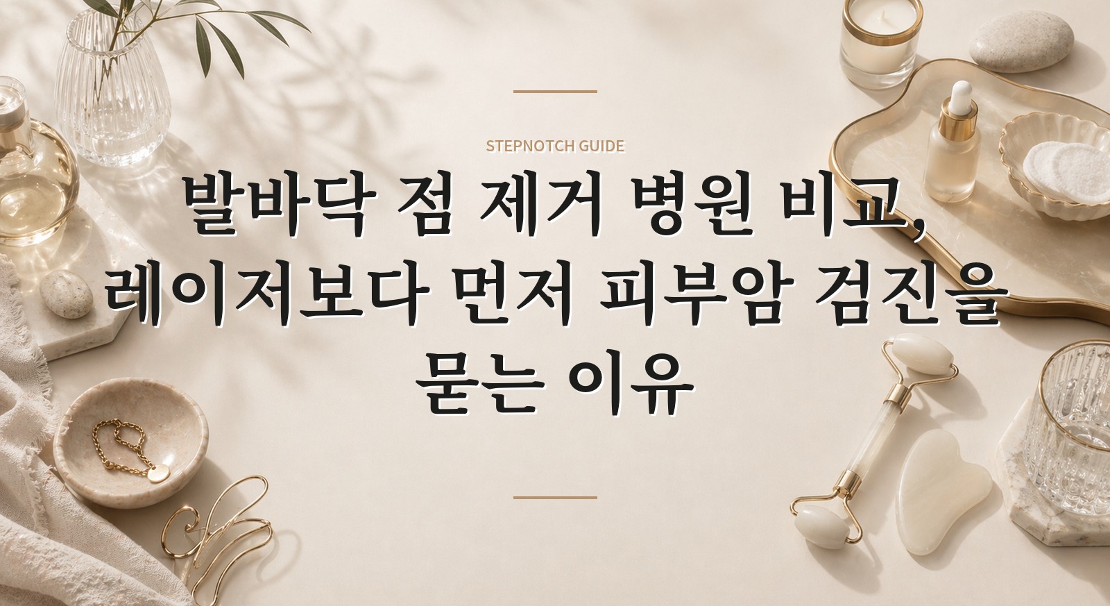 발바닥 점 제거 병원 비교, 레이저보다 먼저 피부암 검진을 묻는 이유