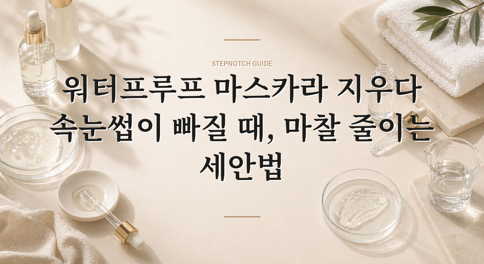 워터프루프 마스카라 지우다 속눈썹이 빠질 때, 마찰 줄이는 세안법