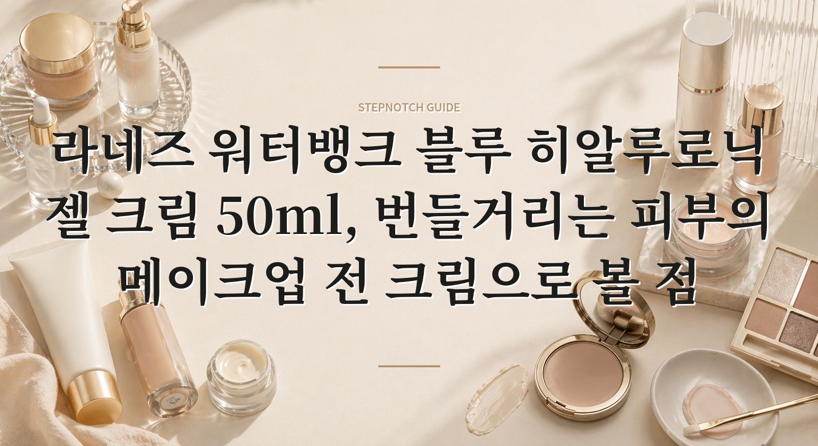 라네즈 워터뱅크 블루 히알루로닉 젤 크림 50ml, 번들거리는 피부의 메이크업 전 크림으로 볼 점 핵심 정보
