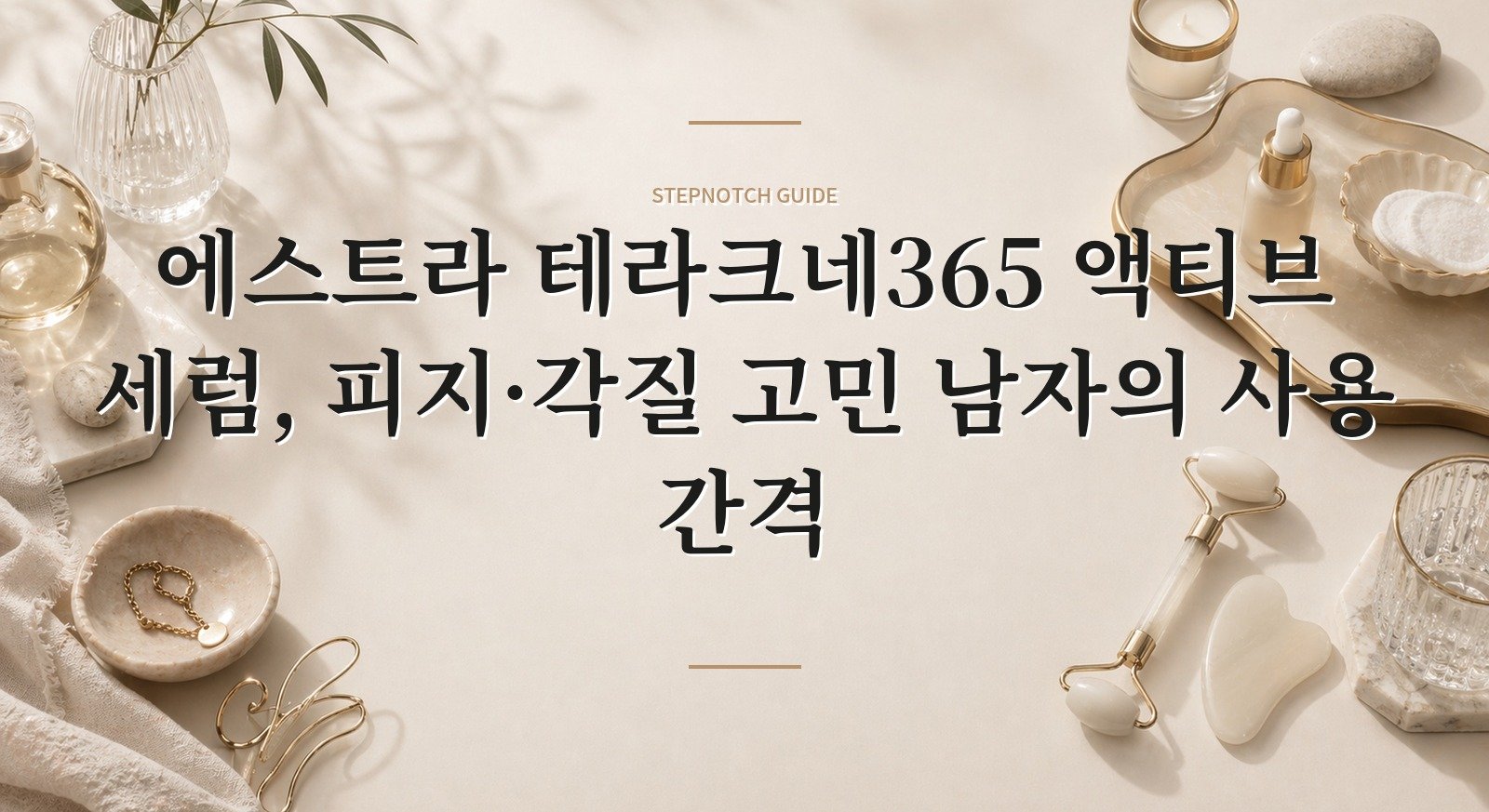 에스트라 테라크네365 액티브 세럼, 피지·각질 고민 남자의 사용 간격 핵심 정보