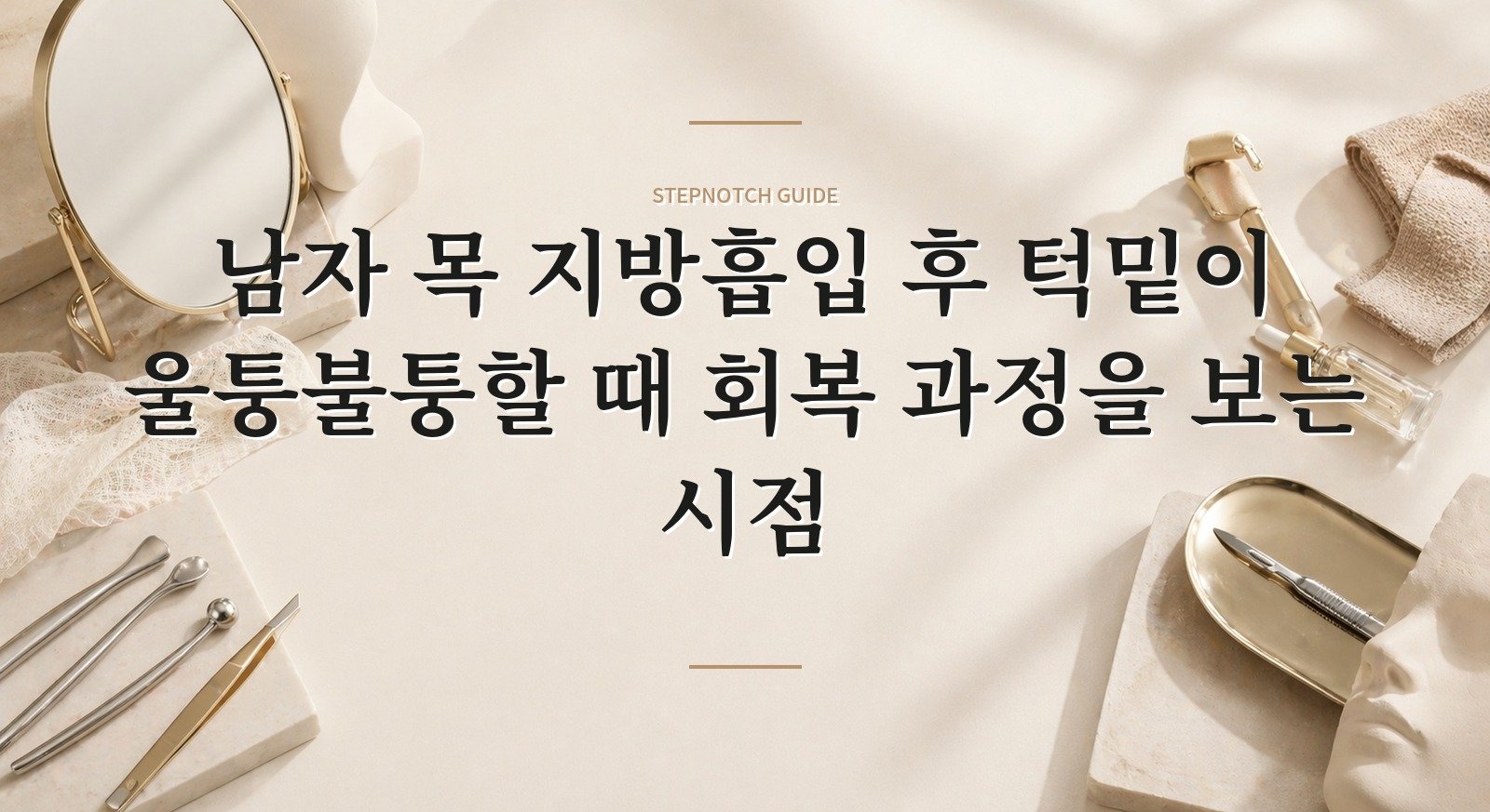남자 목 지방흡입 후 턱밑이 울퉁불퉁할 때 회복 과정을 보는 시점 핵심 정보