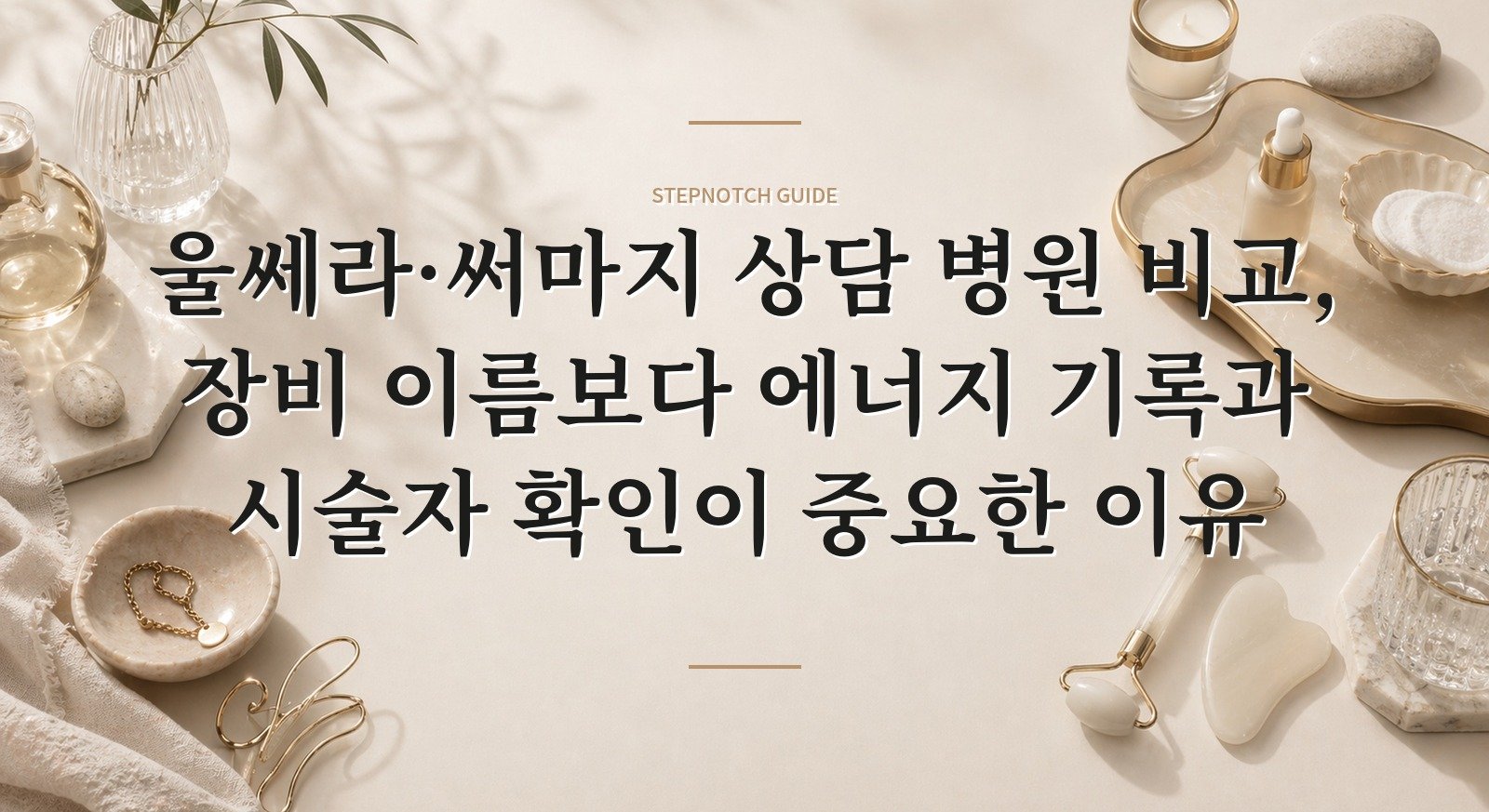 울쎄라·써마지 상담 병원 비교, 장비 이름보다 에너지 기록과 시술자 확인이 중요한 이유 핵심 정보