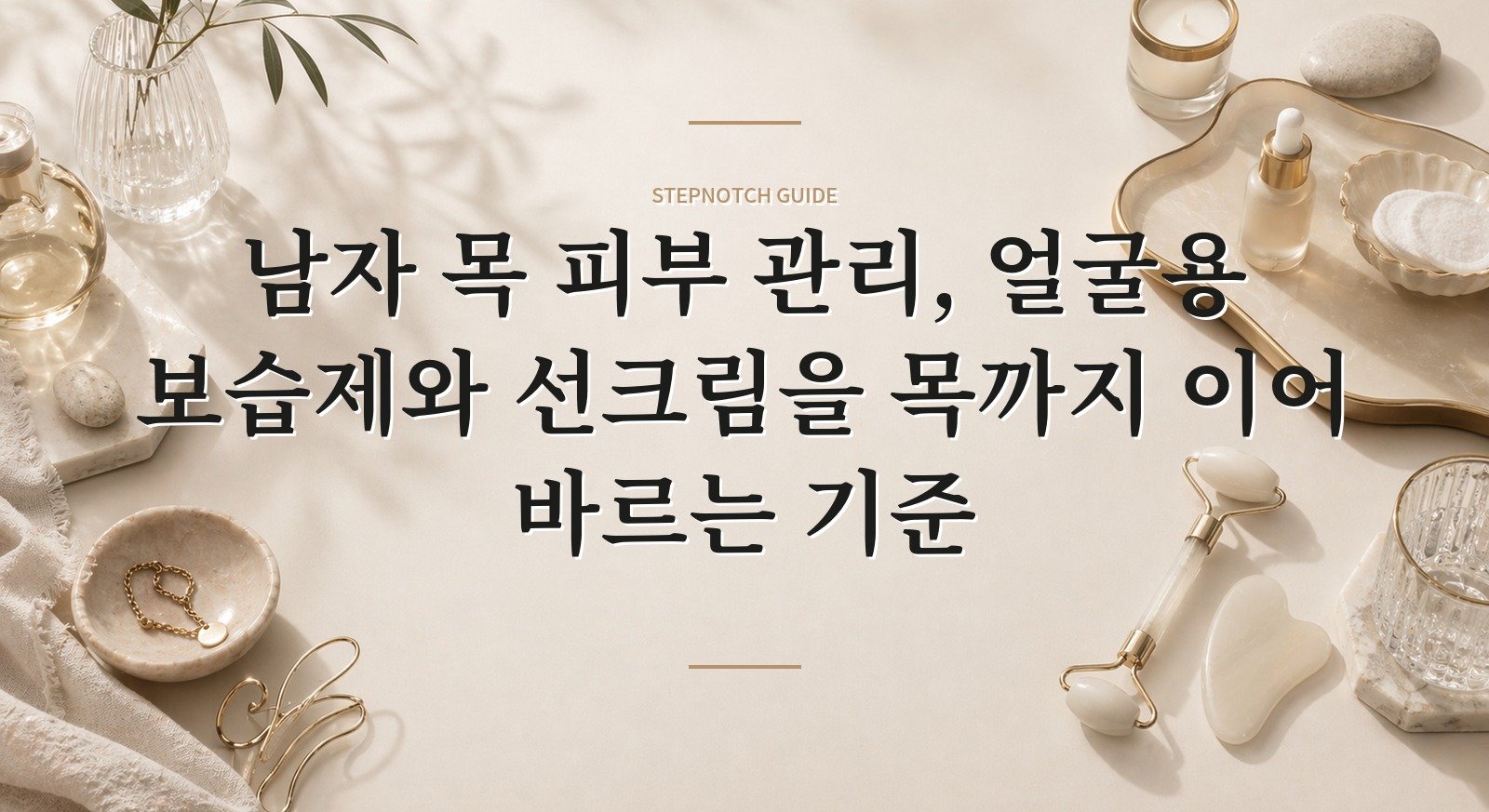 남자 목 피부 관리, 얼굴용 보습제와 선크림을 목까지 이어 바르는 기준 핵심 정보