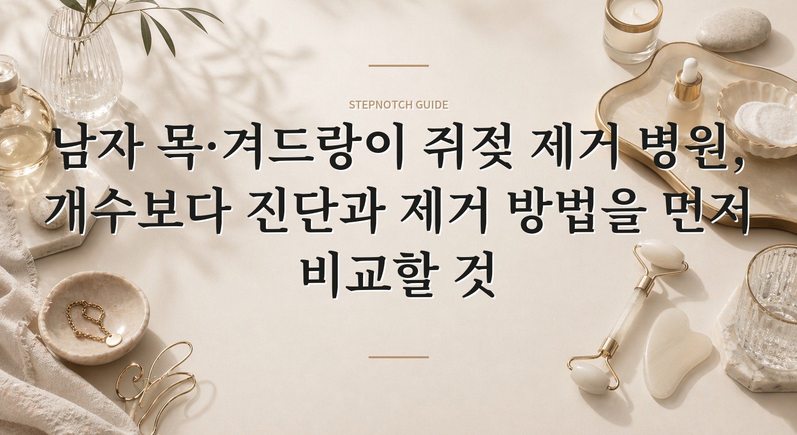남자 목·겨드랑이 쥐젖 제거 병원, 개수보다 진단과 제거 방법을 먼저 비교할 것 핵심 정보