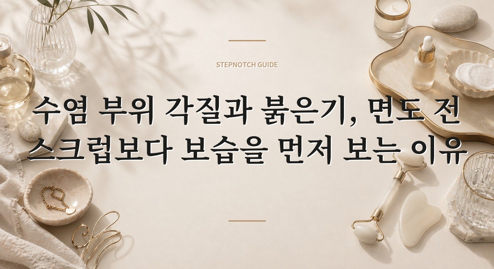 수염 부위 각질과 붉은기, 면도 전 스크럽보다 보습을 먼저 보는 이유