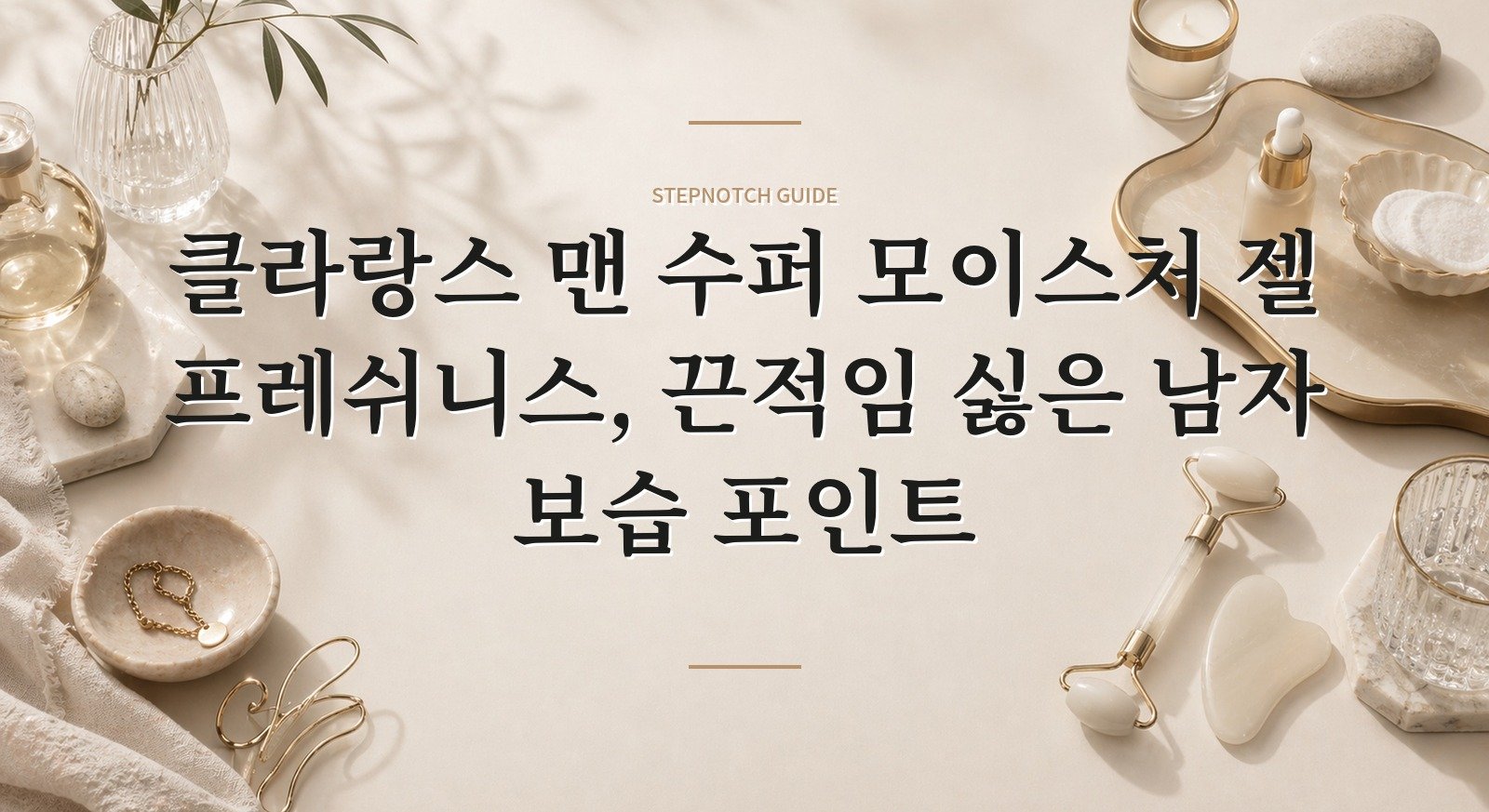 클라랑스 맨 수퍼 모이스처 젤 프레쉬니스, 끈적임 싫은 남자 보습 포인트 핵심 정보