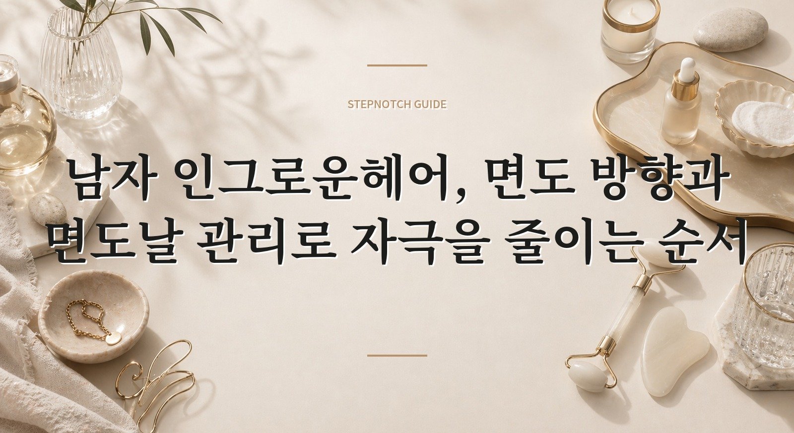 남자 인그로운헤어, 면도 방향과 면도날 관리로 자극을 줄이는 순서 핵심 정보