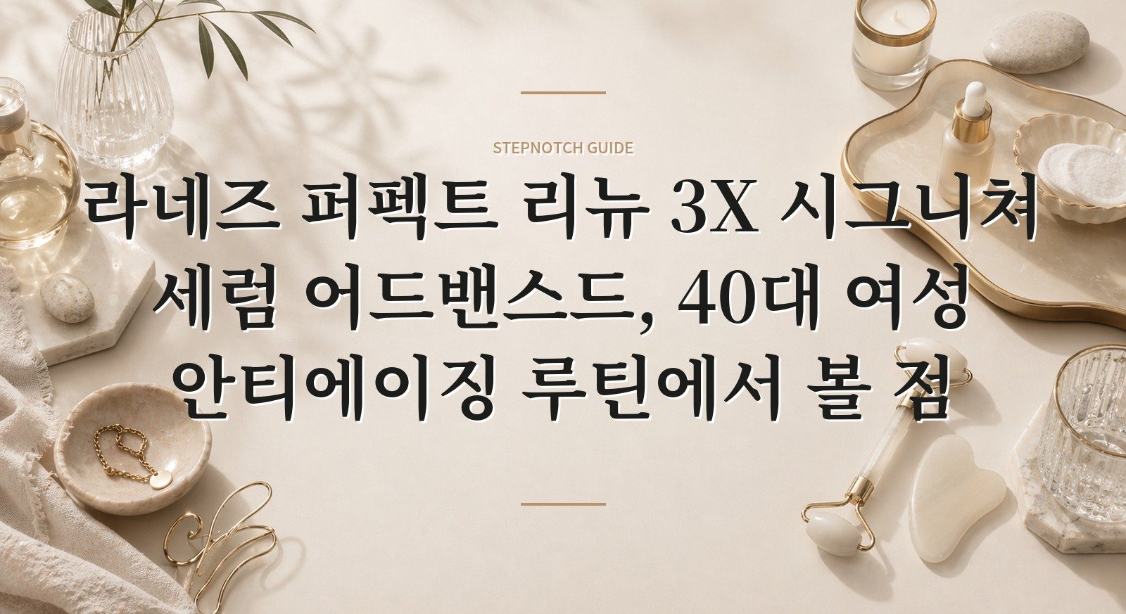 라네즈 퍼펙트 리뉴 3X 시그니쳐 세럼 어드밴스드, 40대 여성 안티에이징 루틴에서 볼 점