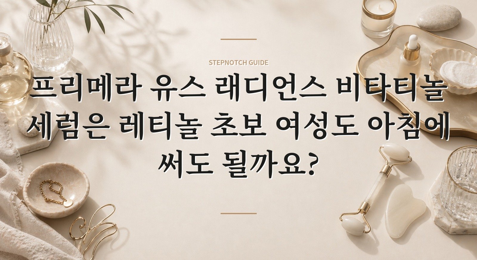 프리메라 유스 래디언스 비타티놀 세럼은 레티놀 초보 여성도 아침에 써도 될까요?