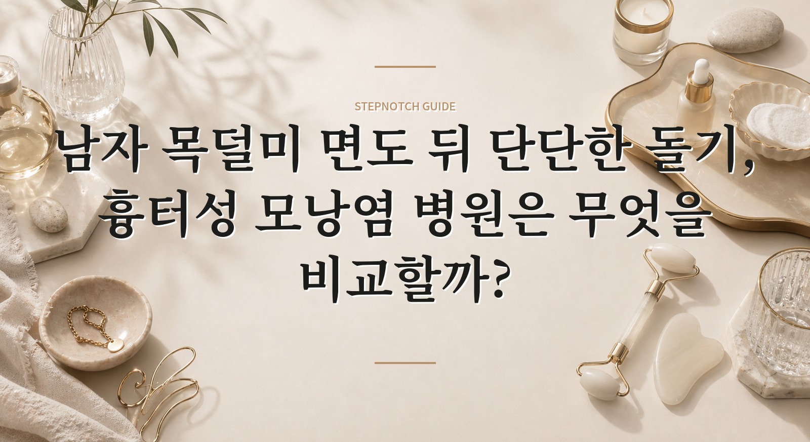남자 목덜미 면도 뒤 단단한 돌기, 흉터성 모낭염 병원은 무엇을 비교할까?