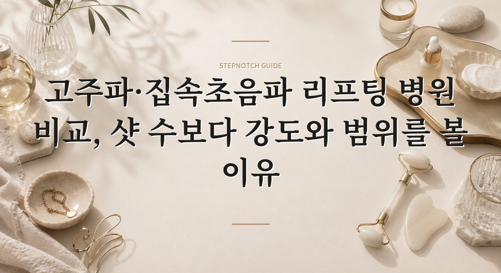 고주파·집속초음파 리프팅 병원 비교, 샷 수보다 강도와 범위를 볼 이유 핵심 정보
