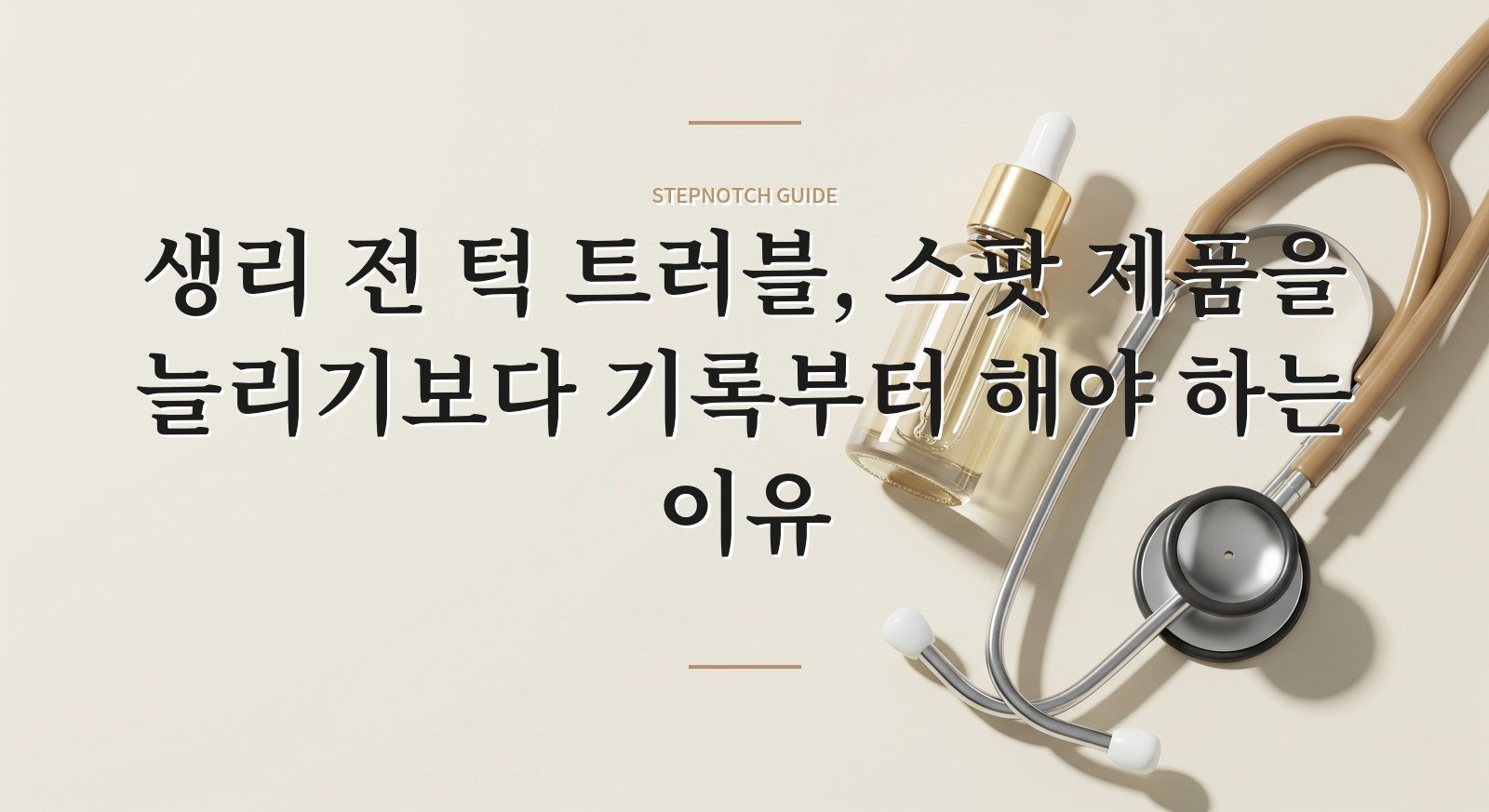 생리 전 턱 트러블, 스팟 제품을 늘리기보다 기록부터 해야 하는 이유 핵심 정보