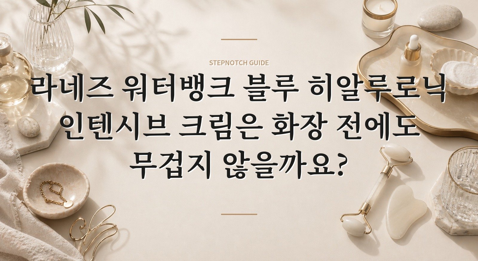 라네즈 워터뱅크 블루 히알루로닉 인텐시브 크림은 화장 전에도 무겁지 않을까요?