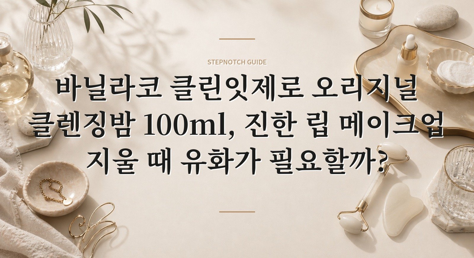 바닐라코 클린잇제로 오리지널 클렌징밤 100ml, 진한 립 메이크업 지울 때 유화가 필요할까? 핵심 정보