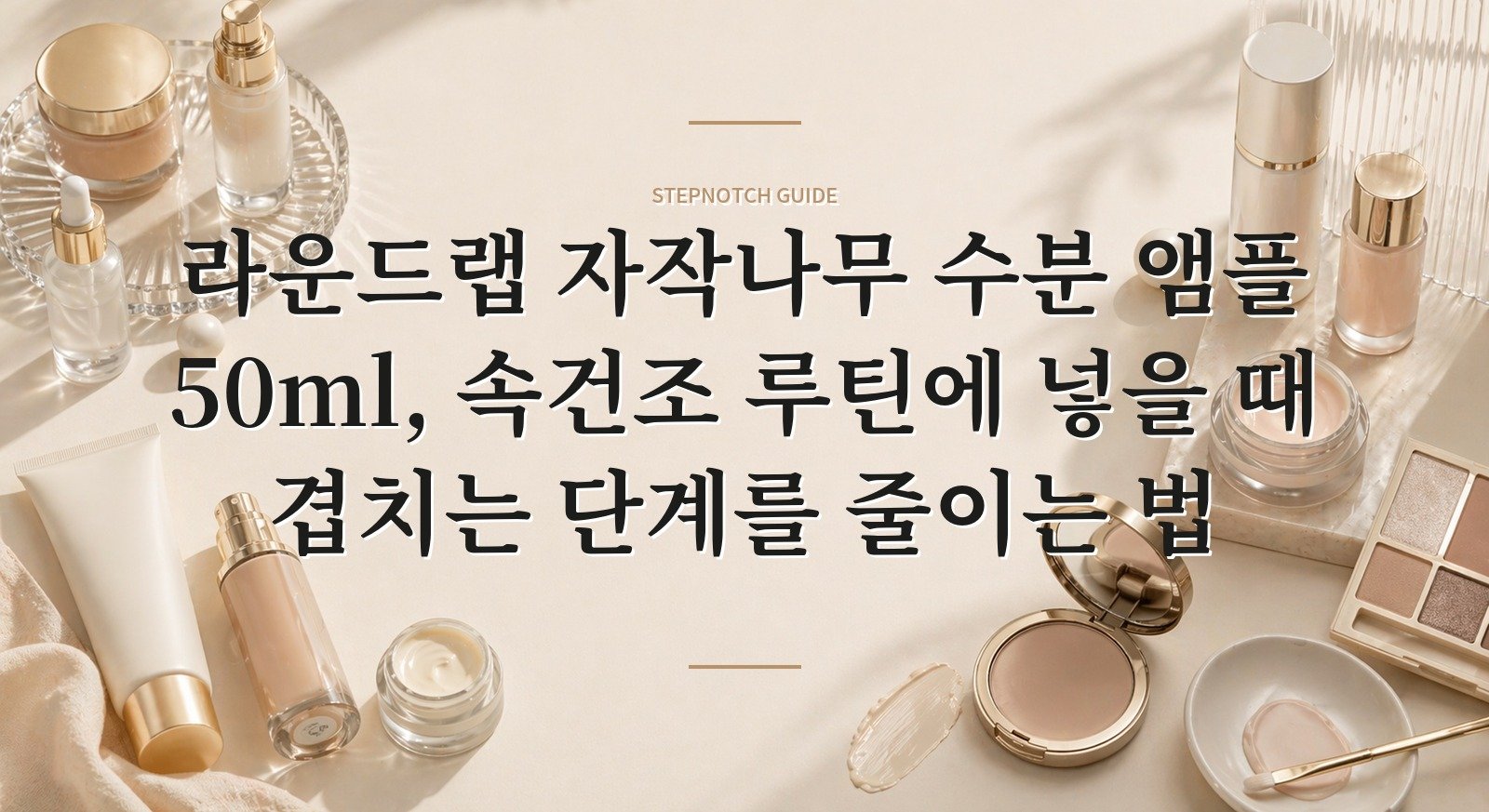 라운드랩 자작나무 수분 앰플 50ml, 속건조 루틴에 넣을 때 겹치는 단계를 줄이는 법 핵심 정보