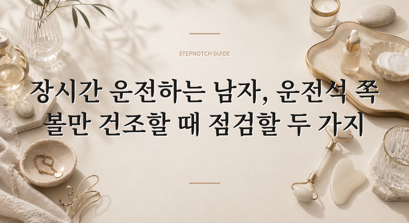 장시간 운전하는 남자, 운전석 쪽 볼만 건조할 때 점검할 두 가지