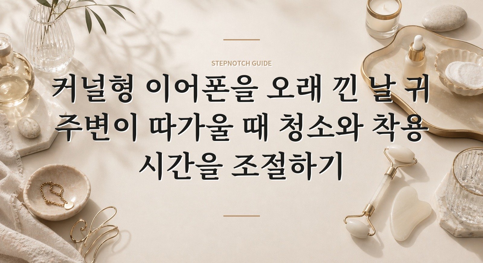 커널형 이어폰을 오래 낀 날 귀 주변이 따가울 때 청소와 착용 시간을 조절하기 핵심 정보