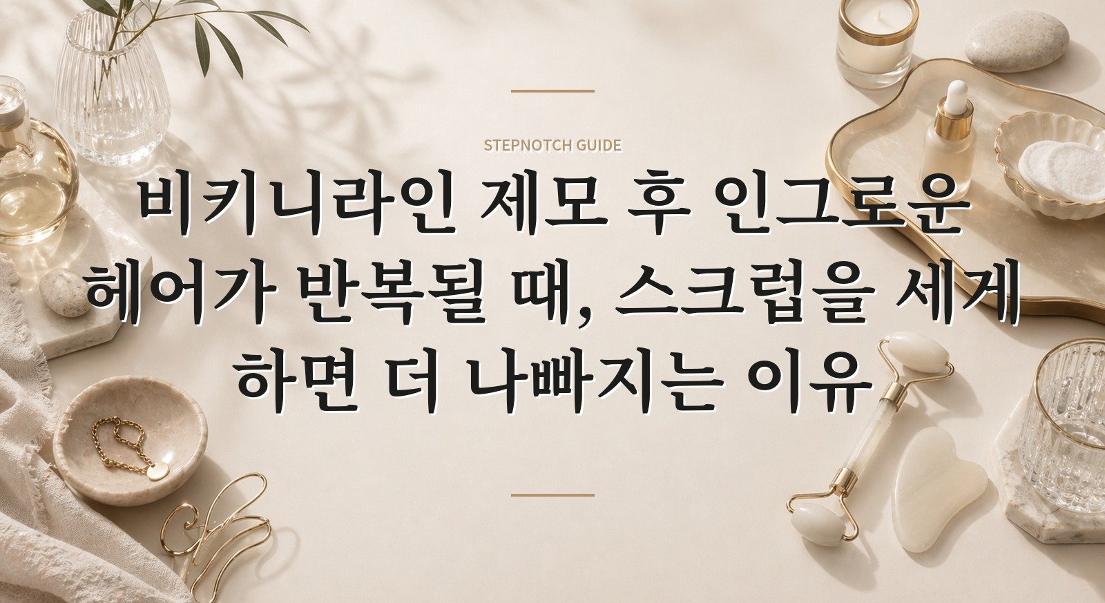 비키니라인 제모 후 인그로운 헤어가 반복될 때, 스크럽을 세게 하면 더 나빠지는 이유 핵심 정보