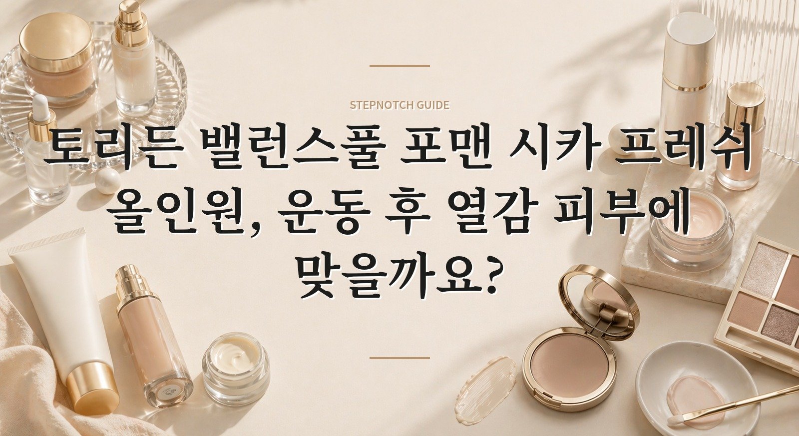 토리든 밸런스풀 포맨 시카 프레쉬 올인원, 운동 후 열감 피부에 맞을까요? 핵심 정보