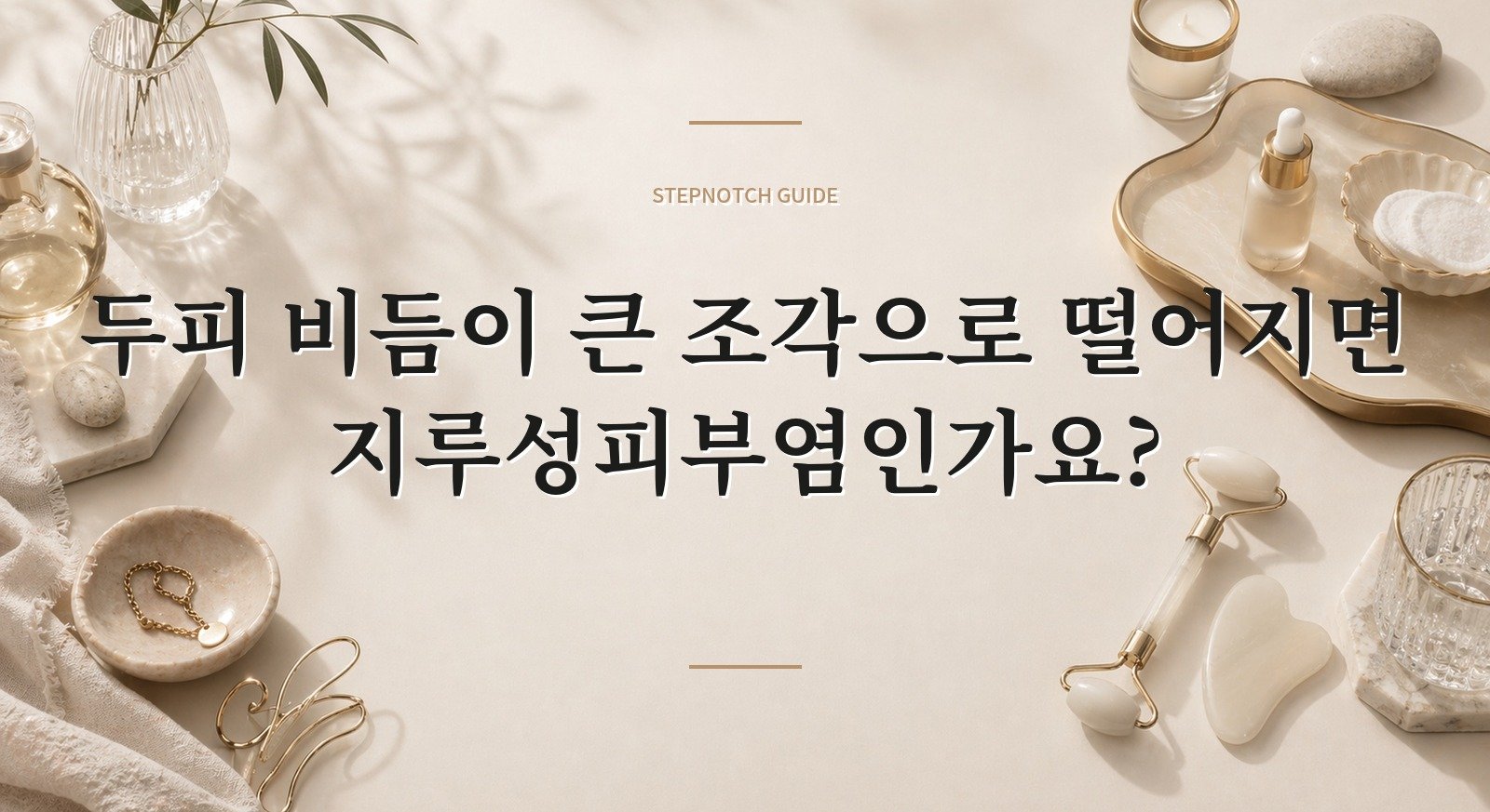 두피 비듬이 큰 조각으로 떨어지면 지루성피부염인가요? 핵심 정보