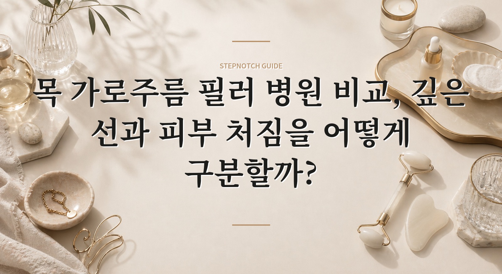 목 가로주름 필러 병원 비교, 깊은 선과 피부 처짐을 어떻게 구분할까? 핵심 정보
