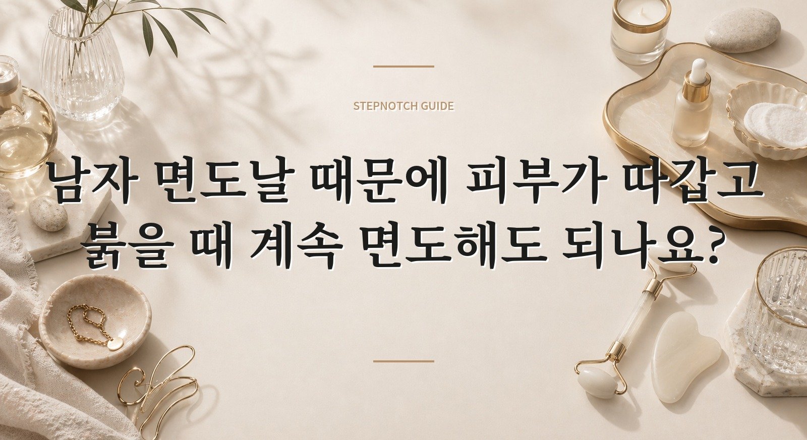 남자 면도날 때문에 피부가 따갑고 붉을 때 계속 면도해도 되나요? 핵심 정보