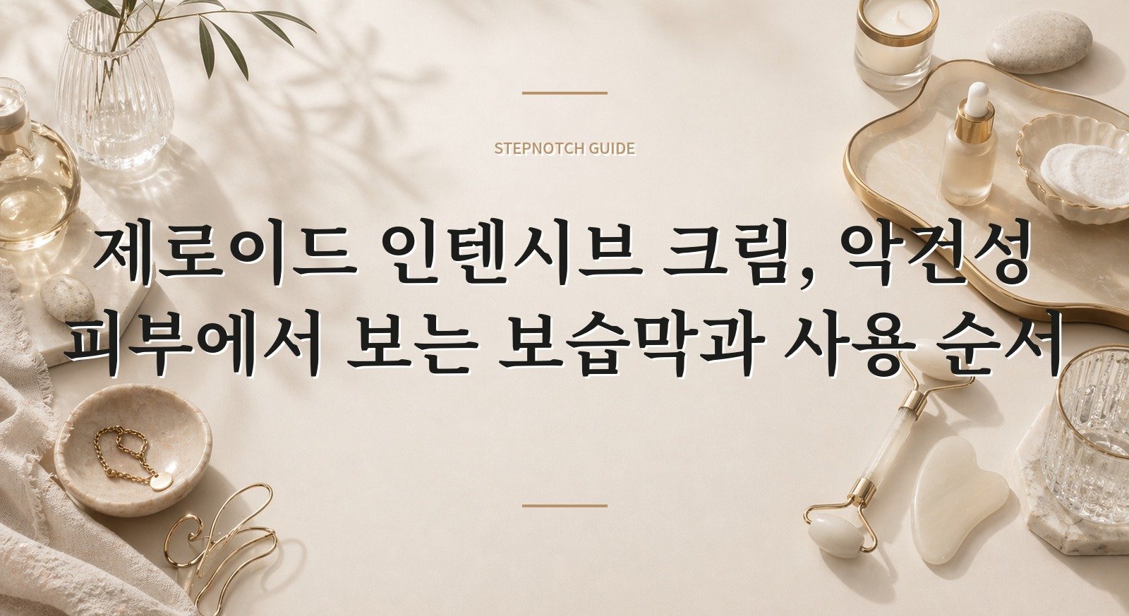 제로이드 인텐시브 크림, 악건성 피부에서 보는 보습막과 사용 순서 핵심 정보