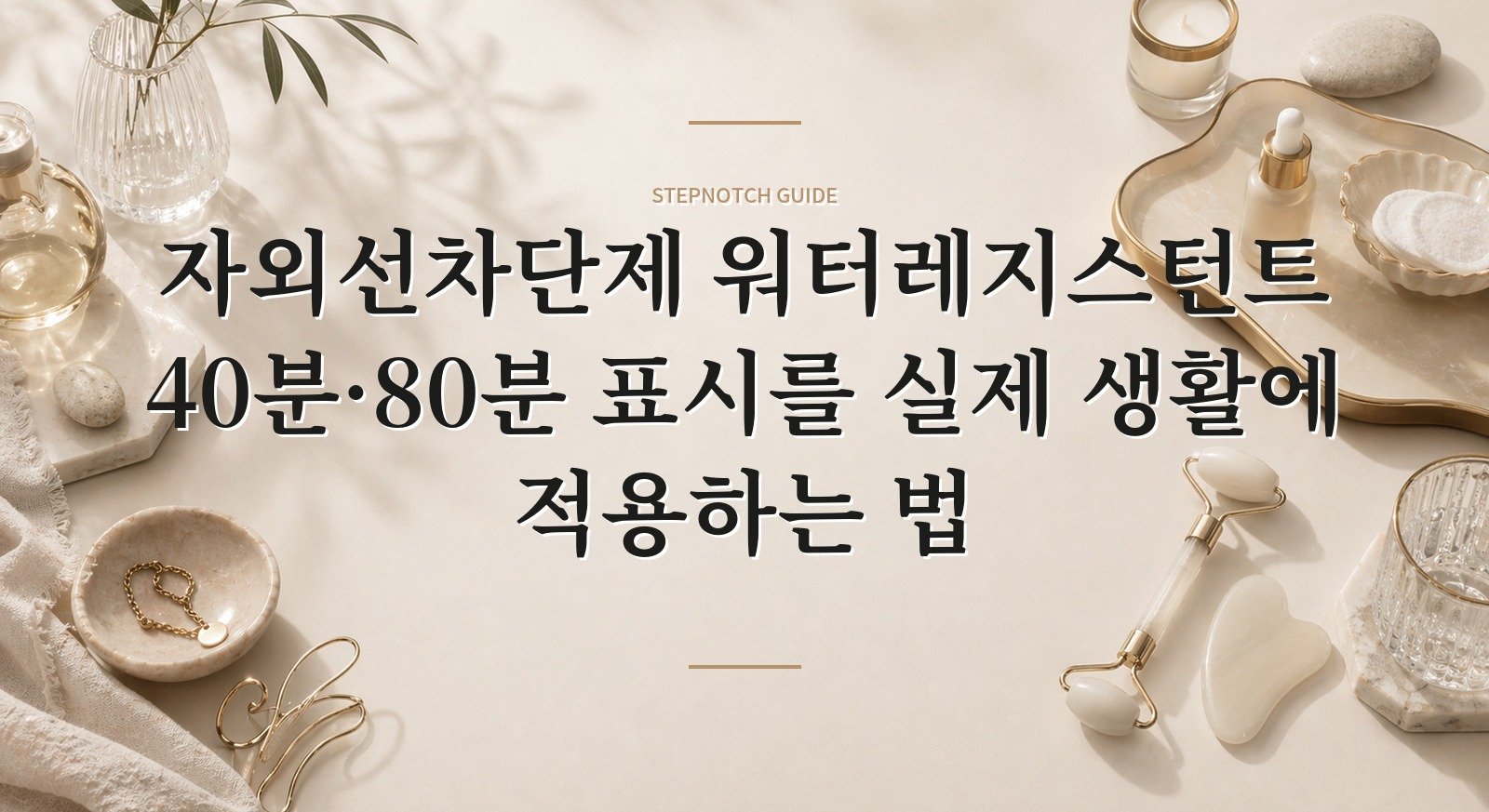 자외선차단제 워터레지스턴트 40분·80분 표시를 실제 생활에 적용하는 법 핵심 정보