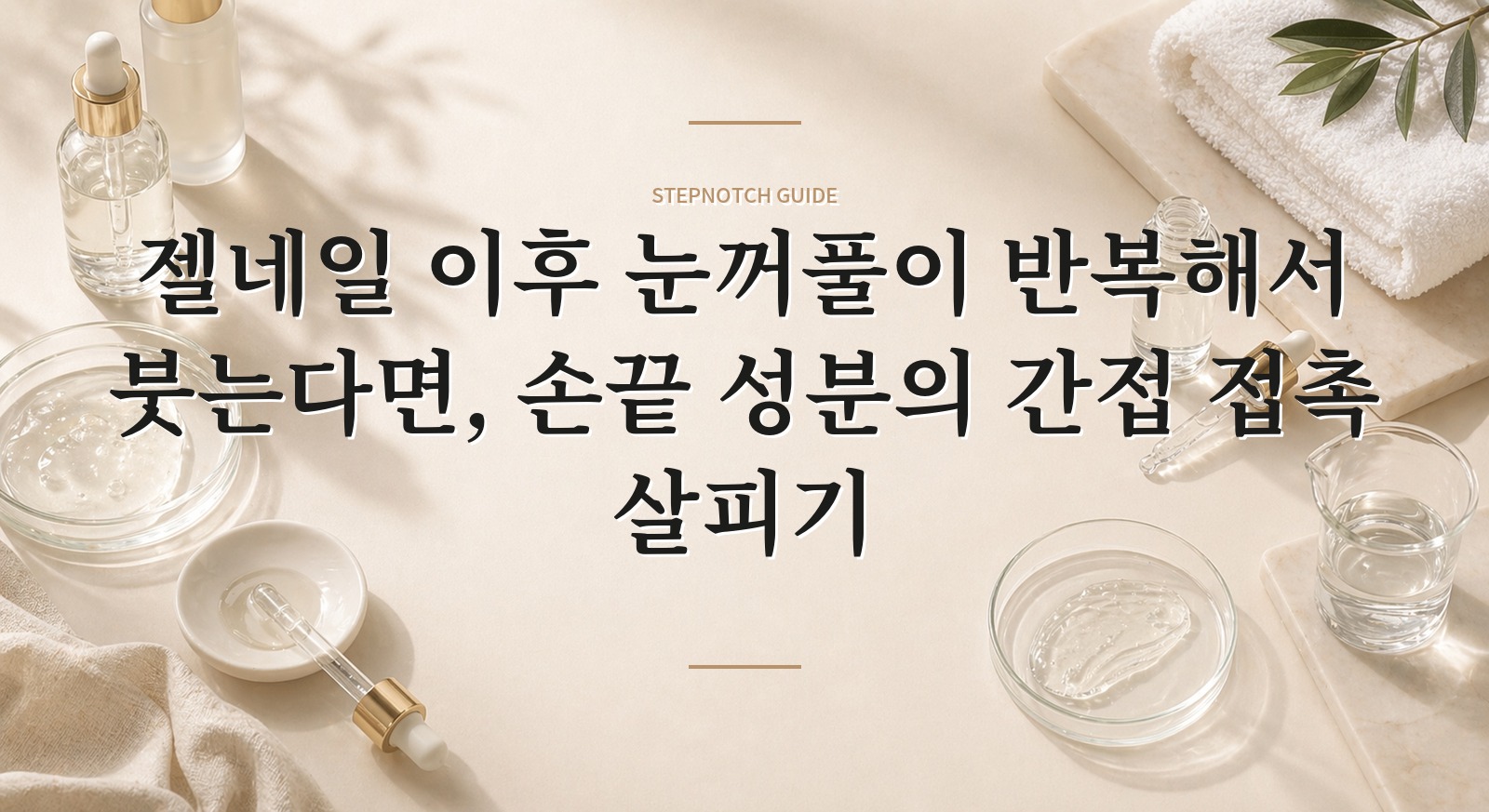 젤네일 이후 눈꺼풀이 반복해서 붓는다면, 손끝 성분의 간접 접촉 살피기
