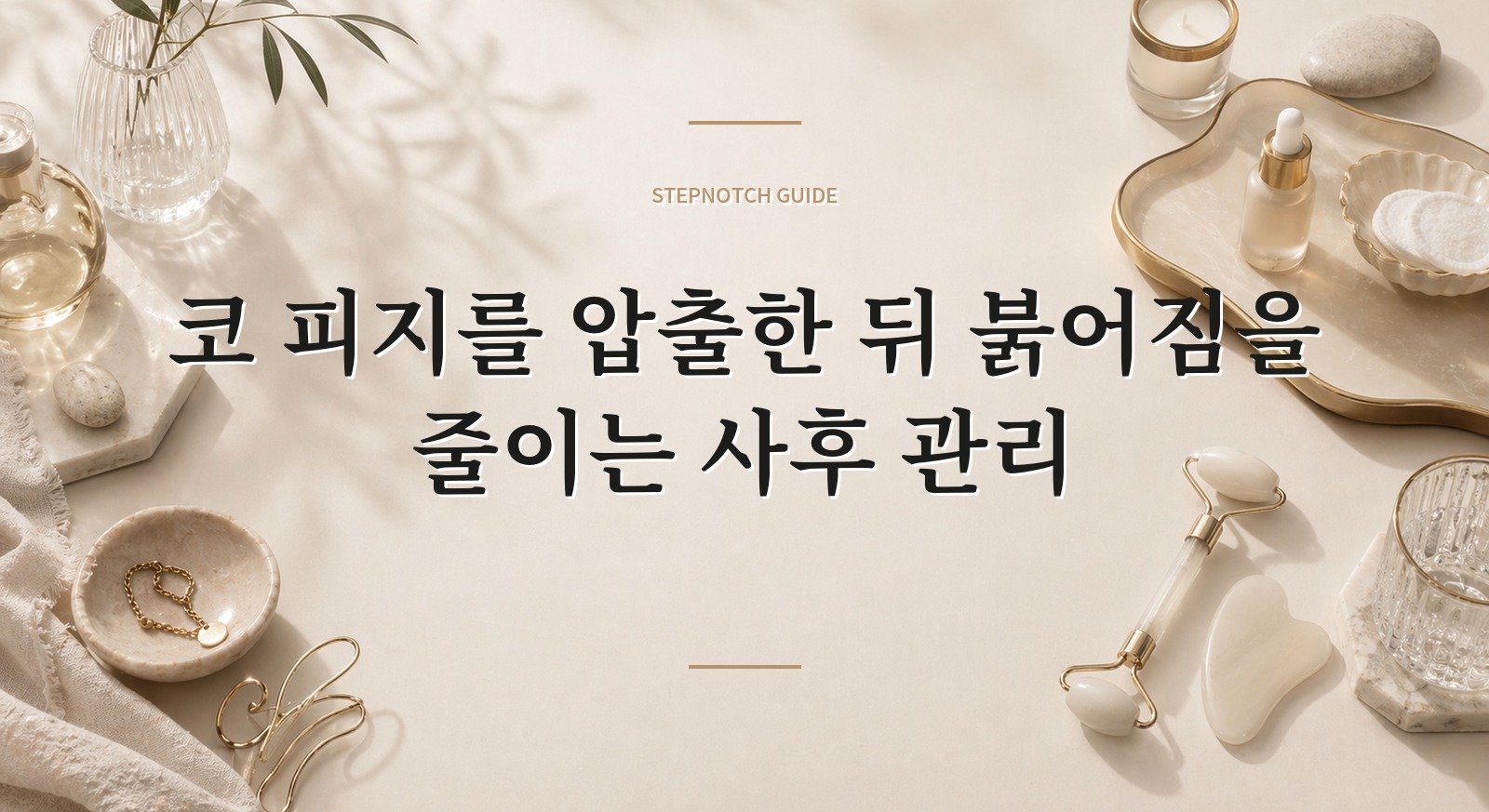 코 피지를 압출한 뒤 붉어짐을 줄이는 사후 관리 핵심 정보