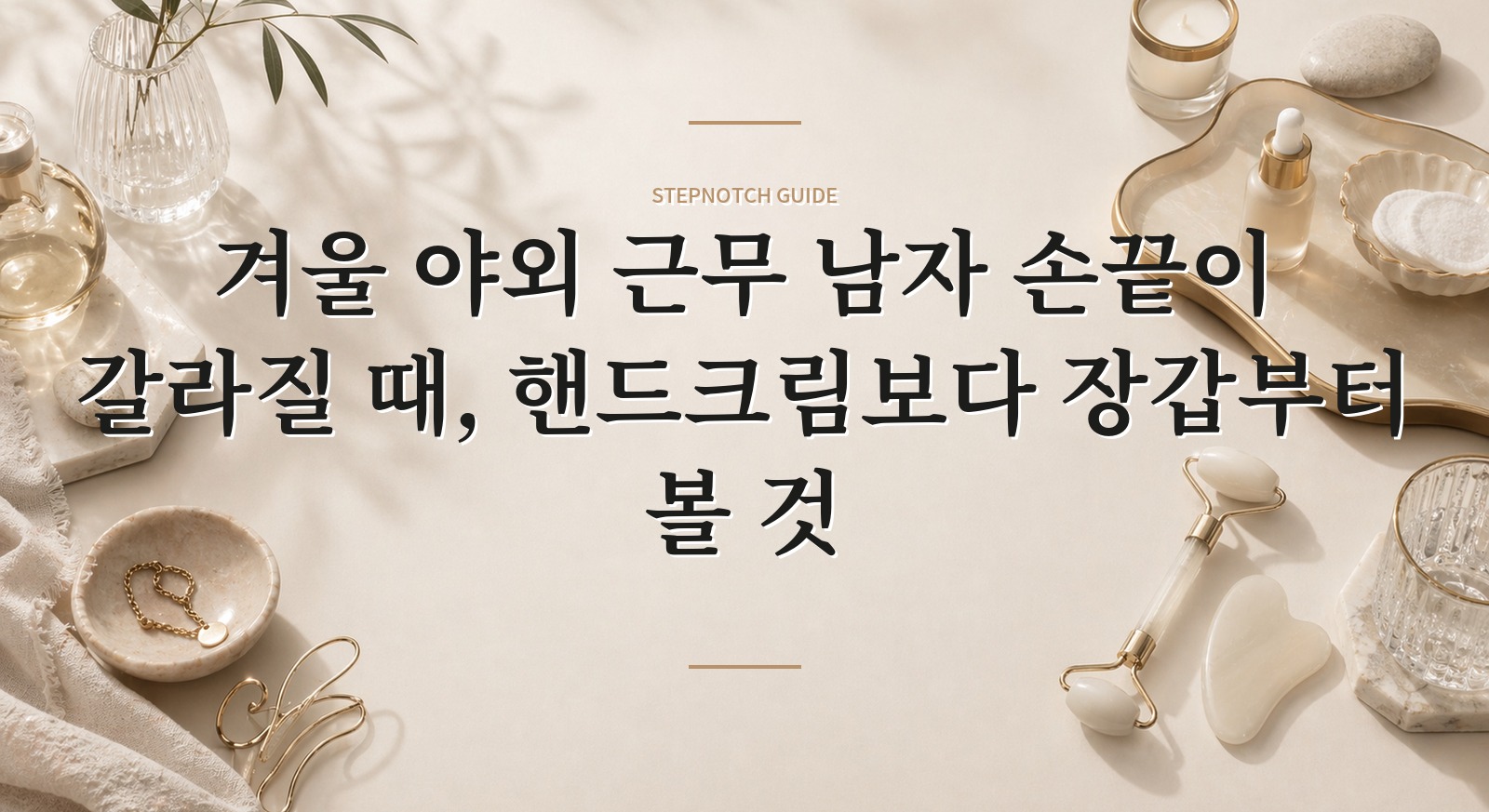 겨울 야외 근무 남자 손끝이 갈라질 때, 핸드크림보다 장갑부터 볼 것