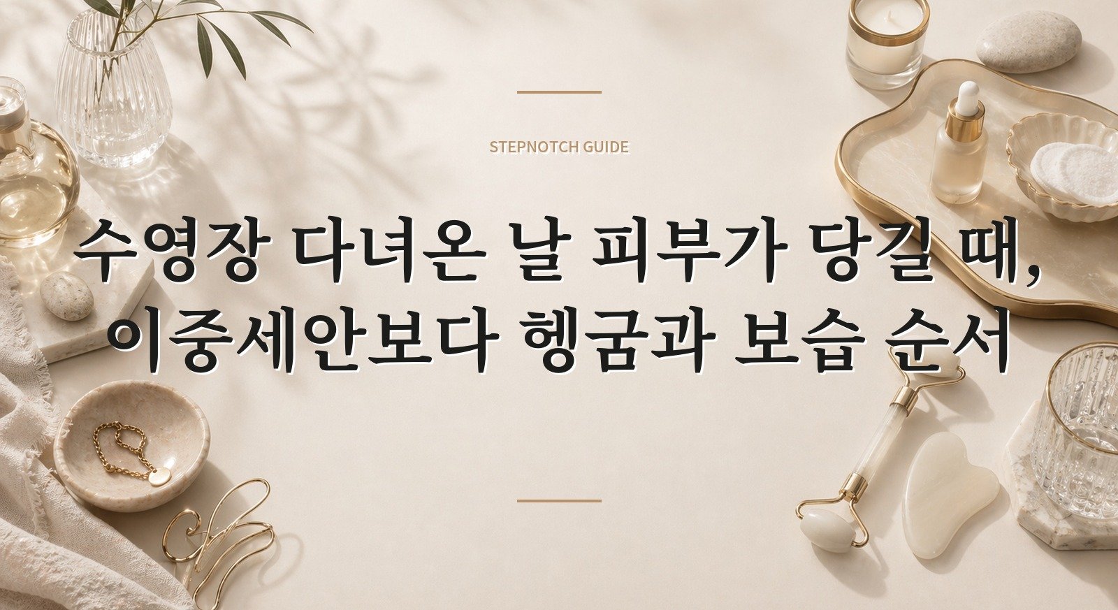 수영장 다녀온 날 피부가 당길 때, 이중세안보다 헹굼과 보습 순서 핵심 정보