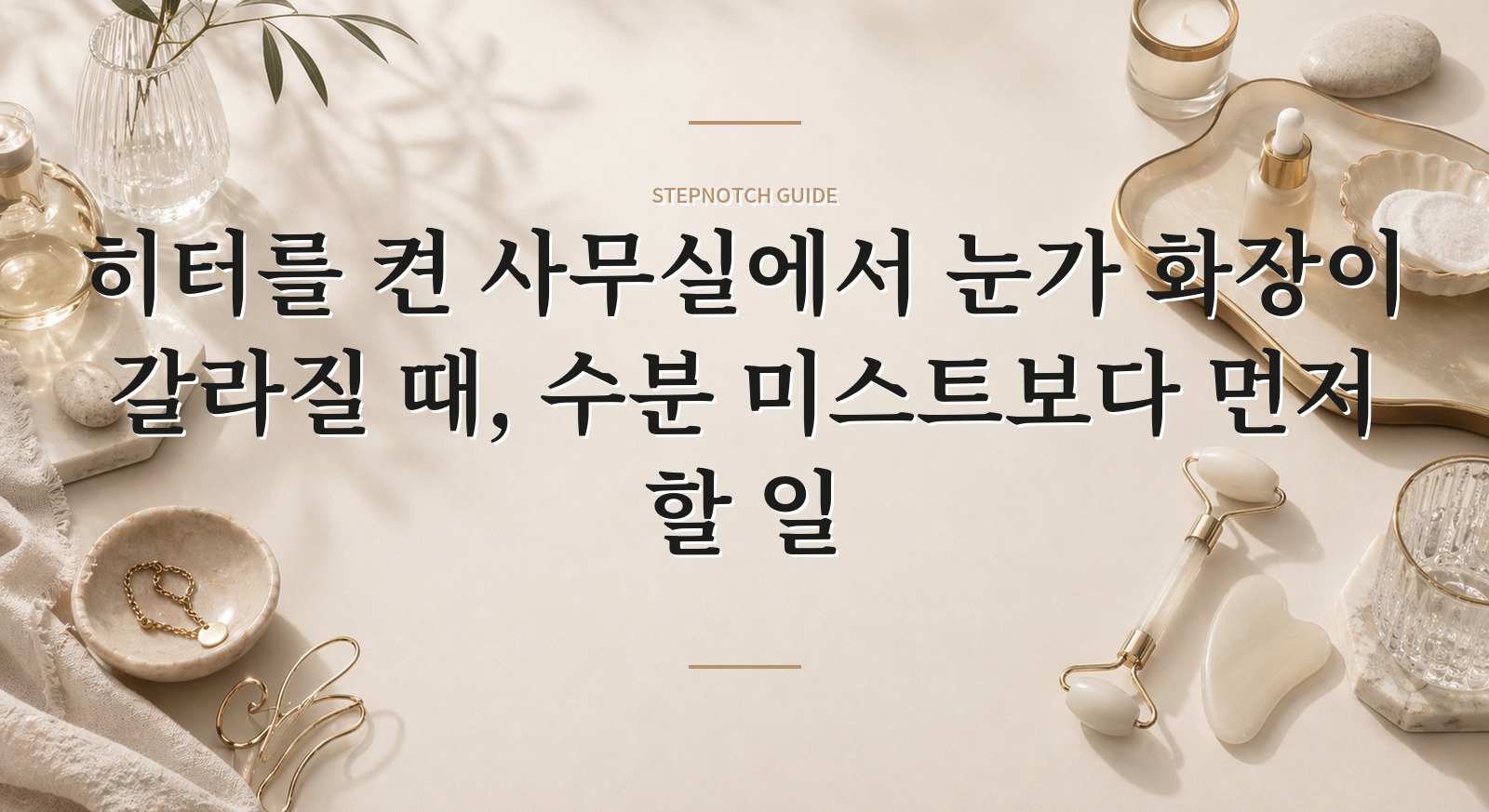 히터를 켠 사무실에서 눈가 화장이 갈라질 때, 수분 미스트보다 먼저 할 일