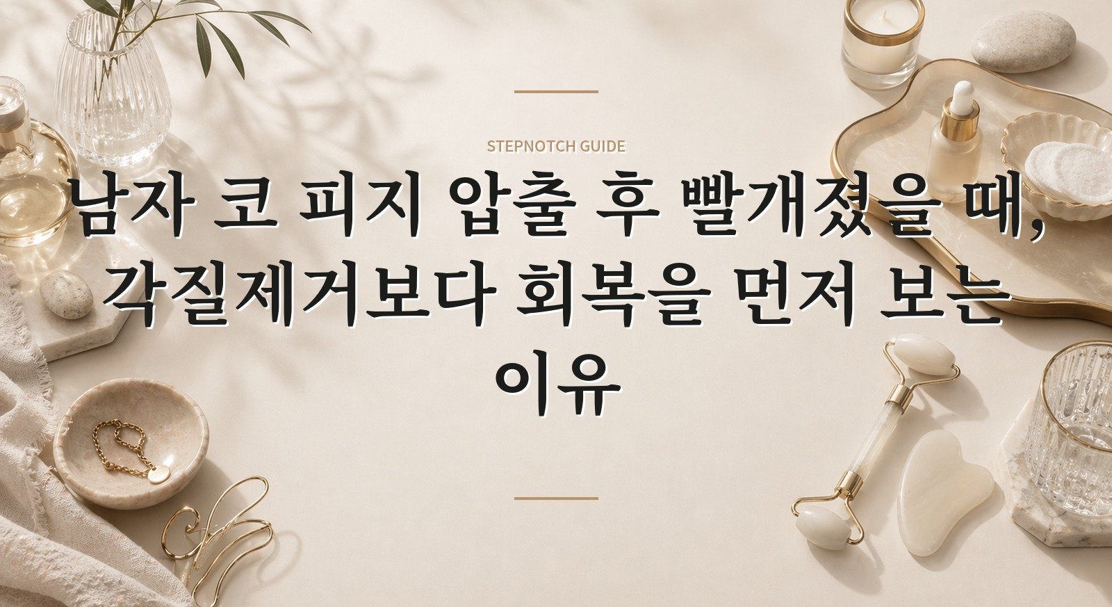 남자 코 피지 압출 후 빨개졌을 때, 각질제거보다 회복을 먼저 보는 이유 핵심 정보