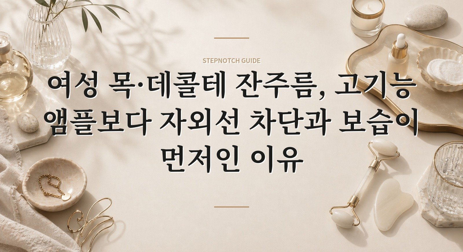 여성 목·데콜테 잔주름, 고기능 앰플보다 자외선 차단과 보습이 먼저인 이유